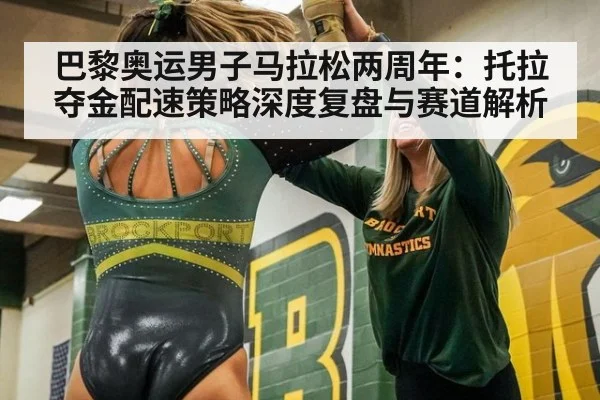 巴黎奥运男子马拉松两周年:托拉夺金配速策略深度复盘与赛道解析