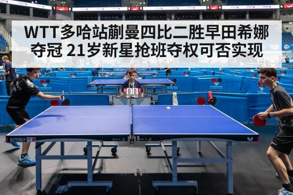WTT多哈站蒯曼四比二胜早田希娜夺冠 21岁新星抢班夺权可否实现