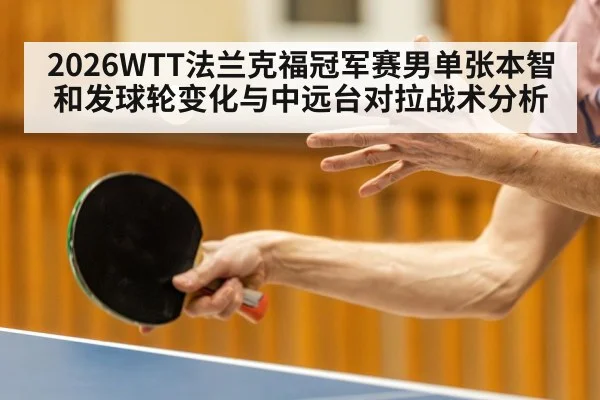 2026WTT法兰克福冠军赛男单张本智和发球轮变化与中远台对拉战术分析